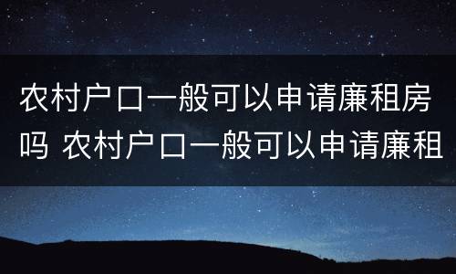 农村户口一般可以申请廉租房吗 农村户口一般可以申请廉租房吗知乎