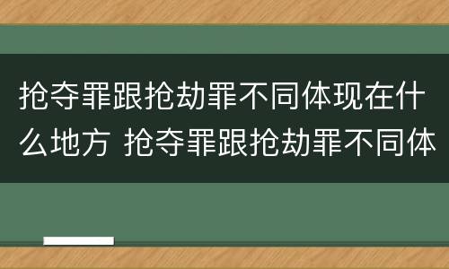 抢夺罪跟抢劫罪不同体现在什么地方 抢夺罪跟抢劫罪不同体现在什么地方呢