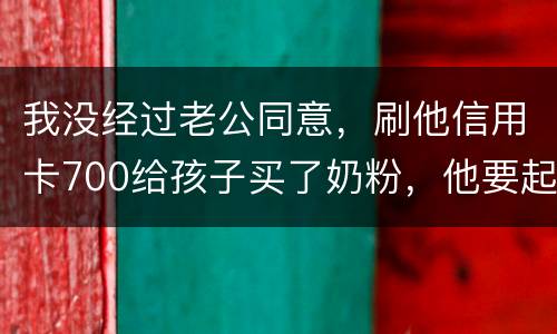 我没经过老公同意，刷他信用卡700给孩子买了奶粉，他要起诉我，我犯法吗