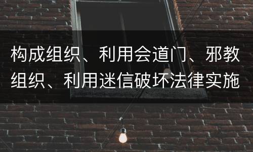 构成组织、利用会道门、邪教组织、利用迷信破坏法律实施罪怎么处罚