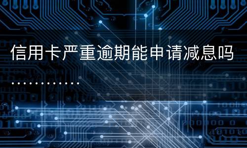 信用卡严重逾期能申请减息吗…………