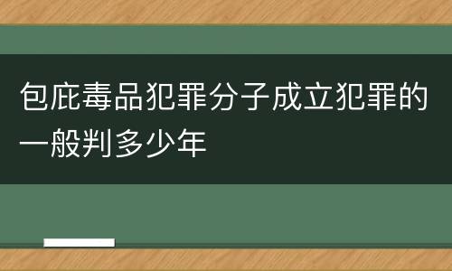 包庇毒品犯罪分子成立犯罪的一般判多少年