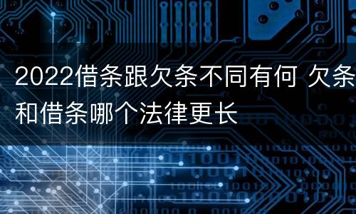 2022借条跟欠条不同有何 欠条和借条哪个法律更长