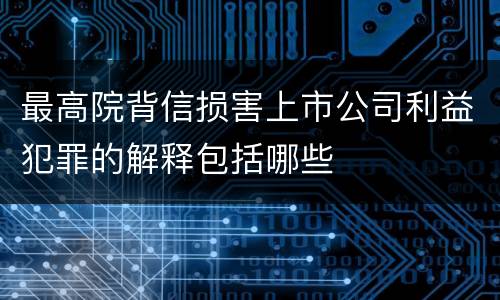 最高院背信损害上市公司利益犯罪的解释包括哪些