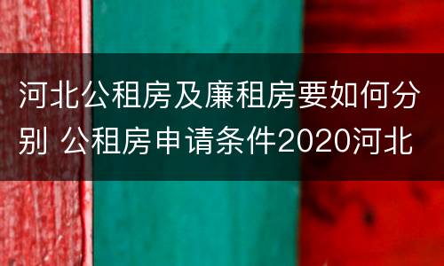 河北公租房及廉租房要如何分别 公租房申请条件2020河北