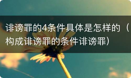 诽谤罪的4条件具体是怎样的（构成诽谤罪的条件诽谤罪）
