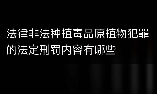法律非法种植毒品原植物犯罪的法定刑罚内容有哪些