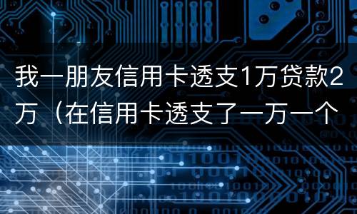 我一朋友信用卡透支1万贷款2万（在信用卡透支了一万一个月利息多少钱）