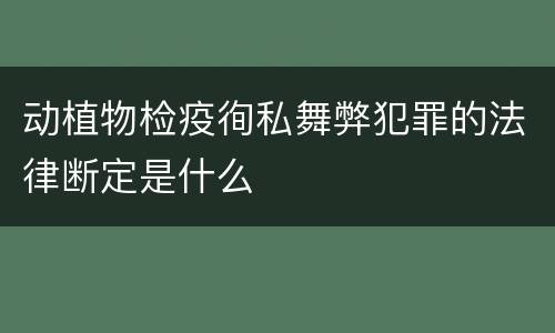动植物检疫徇私舞弊犯罪的法律断定是什么