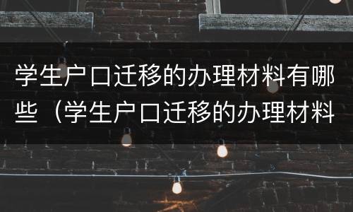 学生户口迁移的办理材料有哪些（学生户口迁移的办理材料有哪些呢）