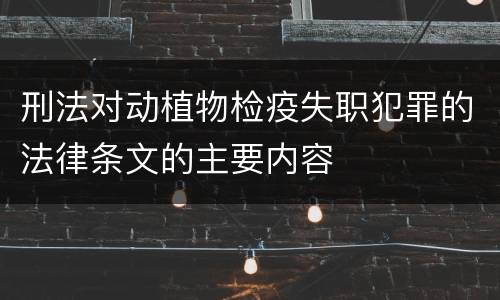 刑法对动植物检疫失职犯罪的法律条文的主要内容