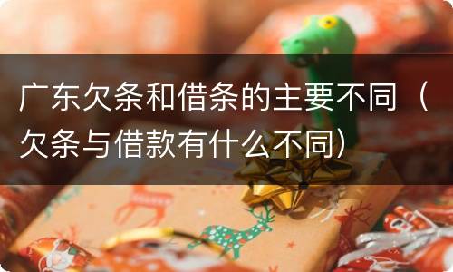 广东欠条和借条的主要不同（欠条与借款有什么不同）