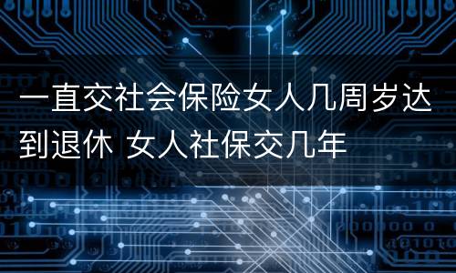 一直交社会保险女人几周岁达到退休 女人社保交几年