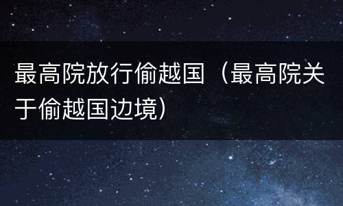 最高院放行偷越国（最高院关于偷越国边境）
