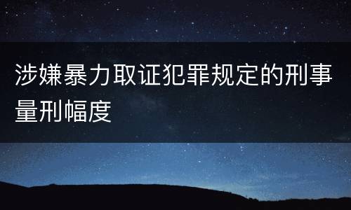 涉嫌暴力取证犯罪规定的刑事量刑幅度
