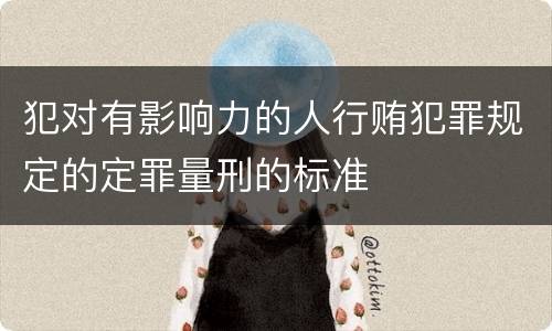 犯对有影响力的人行贿犯罪规定的定罪量刑的标准