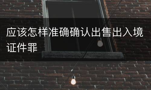 应该怎样准确确认出售出入境证件罪