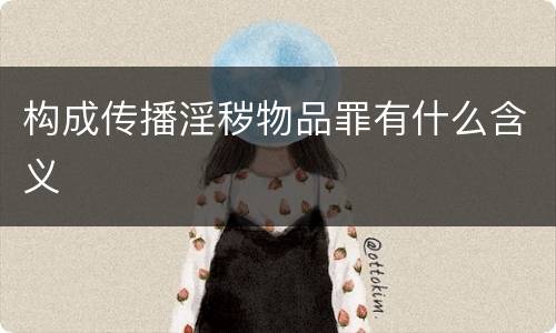 构成传播淫秽物品罪有什么含义