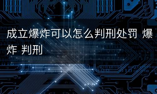 成立爆炸可以怎么判刑处罚 爆炸 判刑