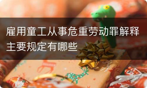 雇用童工从事危重劳动罪解释主要规定有哪些