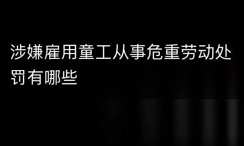 涉嫌雇用童工从事危重劳动处罚有哪些