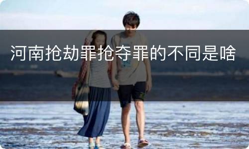 河南抢劫罪抢夺罪的不同是啥
