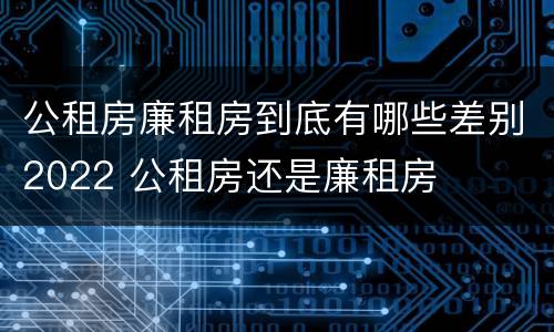 公租房廉租房到底有哪些差别2022 公租房还是廉租房