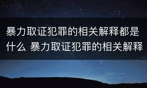 暴力取证犯罪的相关解释都是什么 暴力取证犯罪的相关解释都是什么意思