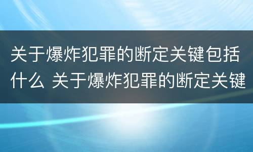 关于爆炸犯罪的断定关键包括什么 关于爆炸犯罪的断定关键包括什么内容