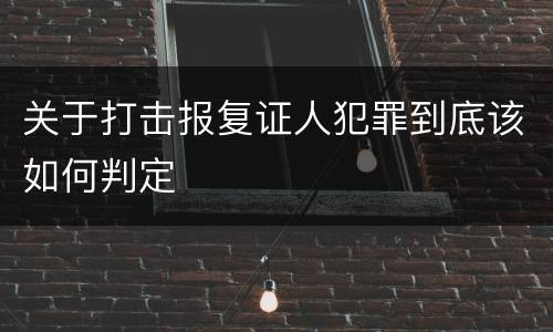 关于打击报复证人犯罪到底该如何判定