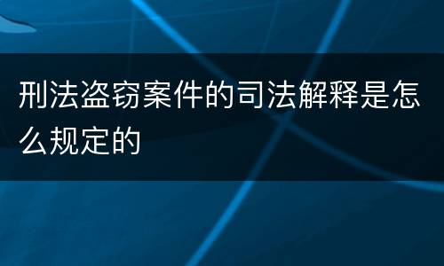 刑法盗窃案件的司法解释是怎么规定的