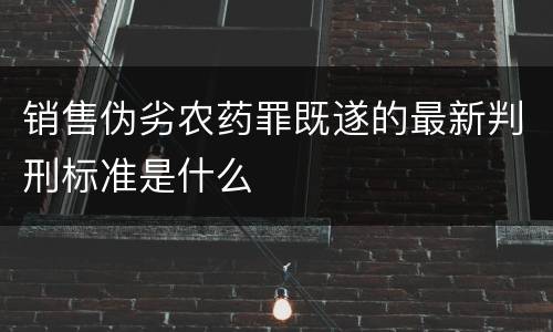 销售伪劣农药罪既遂的最新判刑标准是什么