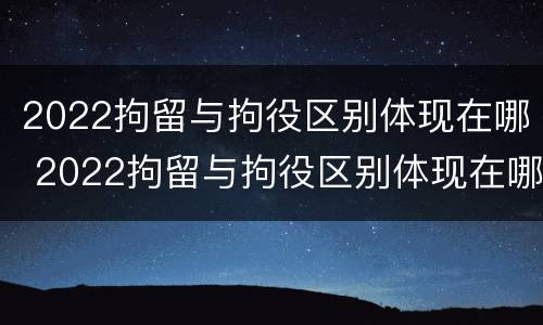 2022拘留与拘役区别体现在哪 2022拘留与拘役区别体现在哪方面