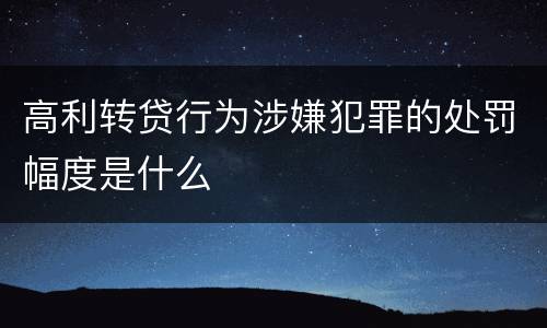 高利转贷行为涉嫌犯罪的处罚幅度是什么