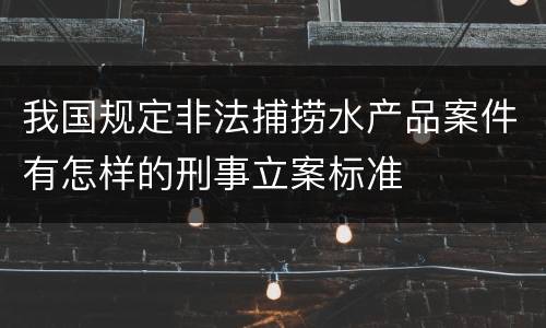 我国规定非法捕捞水产品案件有怎样的刑事立案标准