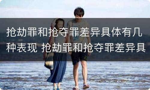 抢劫罪和抢夺罪差异具体有几种表现 抢劫罪和抢夺罪差异具体有几种表现