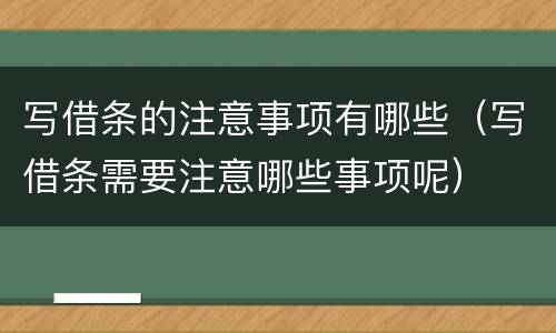 写借条的注意事项有哪些（写借条需要注意哪些事项呢）