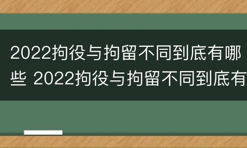 2022拘役与拘留不同到底有哪些 2022拘役与拘留不同到底有哪些区别