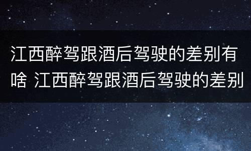 江西醉驾跟酒后驾驶的差别有啥 江西醉驾跟酒后驾驶的差别有啥不一样