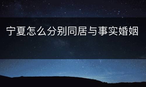 宁夏怎么分别同居与事实婚姻
