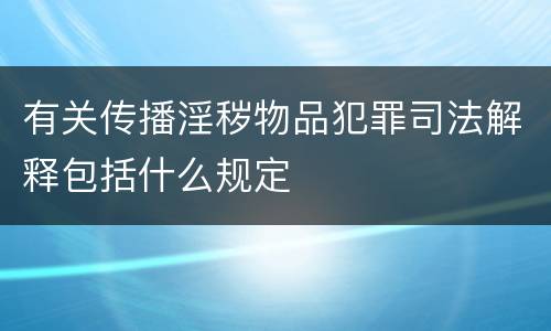 有关传播淫秽物品犯罪司法解释包括什么规定