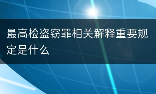 最高检盗窃罪相关解释重要规定是什么