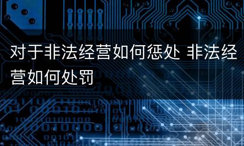 对于非法经营如何惩处 非法经营如何处罚