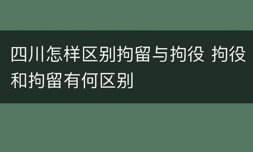 四川怎样区别拘留与拘役 拘役和拘留有何区别