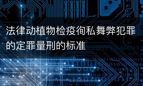 法律动植物检疫徇私舞弊犯罪的定罪量刑的标准