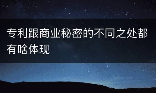 专利跟商业秘密的不同之处都有啥体现