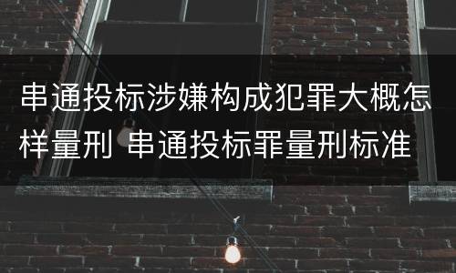 串通投标涉嫌构成犯罪大概怎样量刑 串通投标罪量刑标准