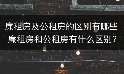 廉租房及公租房的区别有哪些 廉租房和公租房有什么区别?