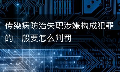 传染病防治失职涉嫌构成犯罪的一般要怎么判罚