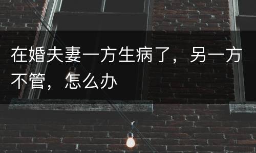 在婚夫妻一方生病了，另一方不管，怎么办